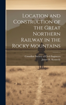 Hardcover Location and Construction of the Great Northern Railway in the Rocky Mountains [microform] Book