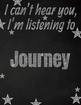 I can't hear you, I'm listening to Journey creative writing lined notebook: Promoting band fandom and music creativity through writing...one day at a time