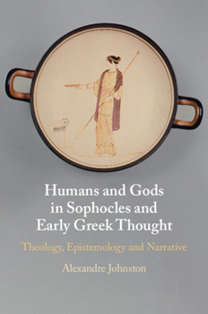 Humans and Gods in Sophocles and Early Greek Thought: Theology, Epistemology and Narrative