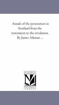 Paperback Annals of the Persecution in Scotland from the Restoration to the Revolution. by James Aikman Avol. 1 Book