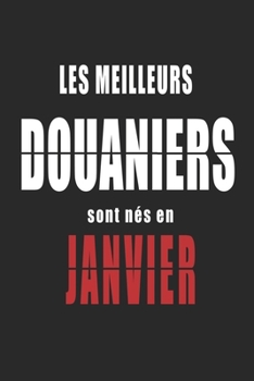 Les Meilleurs Douaniers sont nés en Janvier carnet de notes: Carnet de note pour les Douaniers nés en Janvier cadeaux pour un ami, une amie,  un ... de la famille né en Janvier (French Edition)
