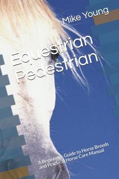 Paperback Equestrian Pedestrian: A Beginner's Guide to Horse Breeds and Practical Horse Care Manual Book