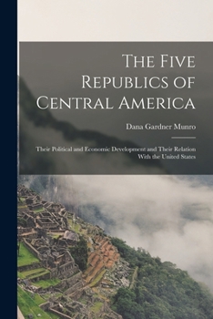 Paperback The Five Republics of Central America: Their Political and Economic Development and Their Relation With the United States Book