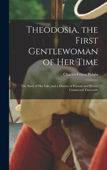 Hardcover Theodosia, the First Gentlewoman of her Time; the Story of her Life, and a History of Persons and Events Connected Therewith Book