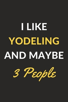 I Like Yodeling And Maybe 3 People: Yodeling Journal Notebook to Write Down Things, Take Notes, Record Plans or Keep Track of Habits (6" x 9" - 120 Pages)