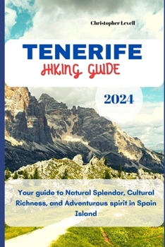 Paperback Tenerife Hiking Guide 2024: Your guide to Natural Splendor, Cultural Richness, and Adventurous spirit in Spain Island. Book