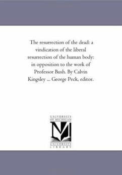 Paperback The Resurrection of the Dead: A Vindication of the Liberal Resurrection of the Human Body: in Opposition to the Work of Professor Bush. by Calvin Ki Book