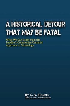 Paperback A Historical Detour at May Be Fatal: What We Can Learn from the Luddite's Community-Centered Approach to Technology Book
