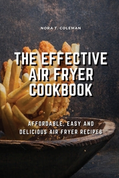 The Effective Air Fryer Cookbook: Affordable, Easy and Delicious Air Fryer Recipes