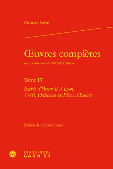 Oeuvres Completes. Tome IV: Entree d'Henri II a Lyon, 1548, Dedicaces Et Pieces d'Escorte
