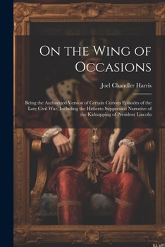 Paperback On the Wing of Occasions: Being the Authorized Version of Certain Curious Episodes of the Late Civil War, Including the Hitherto Suppressed Narr Book