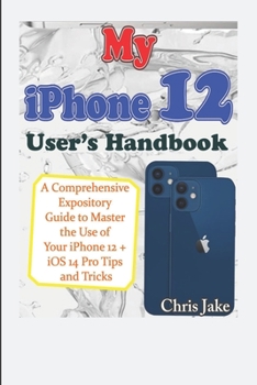Paperback My iPhone 12 User's Handbook: A Comprehensive Expository Guide to Master the Use of Your iPhone 12 + iOS 14 Pro Tips and Tricks Book