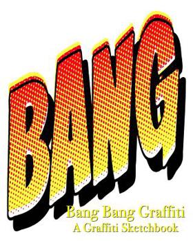 Bang Bang Graffiti - A Graffiti Sketchbook
