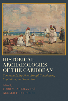 Hardcover Historical Archaeologies of the Caribbean: Contextualizing Sites Through Colonialism, Capitalism, and Globalism Book