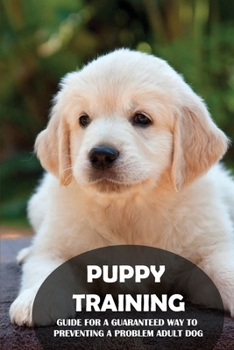 Paperback Puppy Training: Guide For A Guaranteed Way To Preventing A Problem Adult Dog: How To Completely Train Your Dog Book