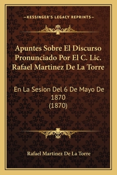Paperback Apuntes Sobre El Discurso Pronunciado Por El C. Lic. Rafael Martinez De La Torre: En La Sesion Del 6 De Mayo De 1870 (1870) [Spanish] Book