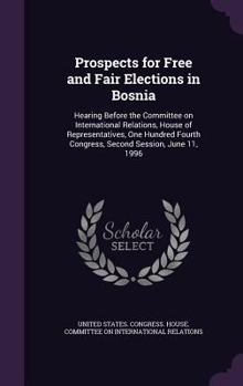 Prospects for Free and Fair Elections in Bosnia: Hearing Before the Committee on International Relations, House of Representatives, One Hundred Fourth Congress, Second Session, June 11, 1996