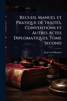 Recueil Manuel et Pratique de TraitÃ(c)s, Conventions et Autres Actes Diplomatiques, Tome Second (French Edition)