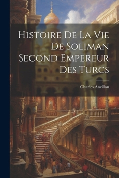 Paperback Histoire De La Vie De Soliman Second Empereur Des Turcs [French] Book