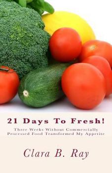 Paperback 21 Days To Fresh!: Three Weeks Without Commercially Processed Food Transformed My Appetite Book