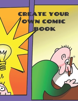CREATE YOUR OWN COMIC BOOK: COMIC STRIP PRACTICE BOOK FOR ALL YOU ARTISTS WHO WANT TO DEVELOP YOUR SKILLS IN COMIC AND CARTOON ART.  100 PAGES FOR ... AND SATISFACTION. PRACTICE MAKES PERFECT.