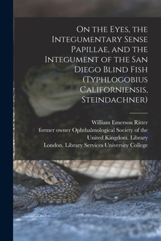 Paperback On the Eyes, the Integumentary Sense Papillae, and the Integument of the San Diego Blind Fish (Typhlogobius Californiensis, Steindachner) [electronic Book