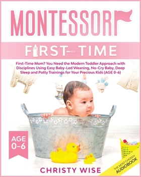 Paperback Montessori First-time: First-Time Mom? You Need the Modern Toddler Approach with Disciplines Using Easy Baby-Led Weaning, No-Cry Baby, Deep S Book