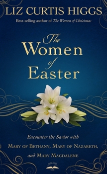 Hardcover The Women of Easter: Encounter the Savior with Mary of Bethany, Mary of Nazareth, and Mary Magdalene Book