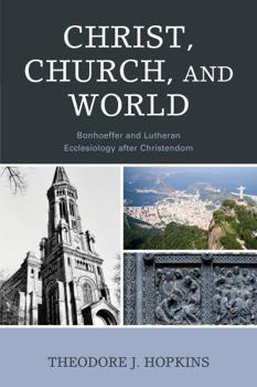 Paperback Christ, Church, and World: Bonhoeffer and Lutheran Ecclesiology after Christendom Book