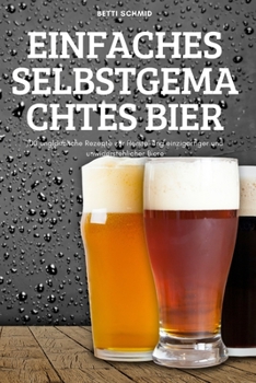 Paperback Einfaches Selbstgemachtes Bier: 100 unglaubliche Rezepte zur Herstellung einzigartiger und unwiderstehlicher Biere [German] Book