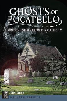 Ghosts of Pocatello: Haunted History from the Gate City - Book  of the Haunted America