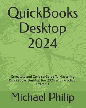 Paperback QuickBooks Desktop 2024: Complete and Concise Guide To Mastering QuickBooks Desktop Pro 2024 With Practical Example Book