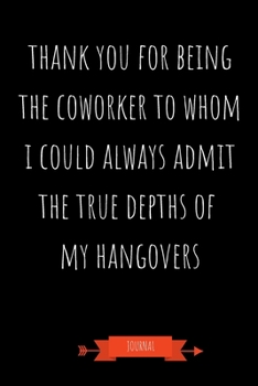 Paperback Journal: Thank You For Being The Coworker To Whom I Could Always Admit The True Depths Of My Hangovers: Funny Coworker Gifts - Book