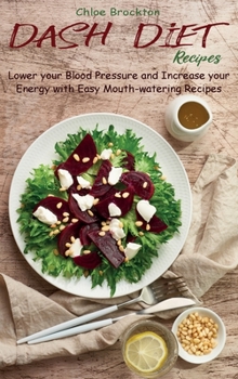 Hardcover Dash Diet Recipes: Lower your Blood Pressure and Increase your Energy with Easy Mouth-watering Recipes Book