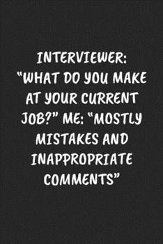 Paperback Interviewer: "What Do You Make At Your Current Job?" Me: "Mostly Mistakes And Inappropriate Comments" Funny Notebook For Coworkers Book