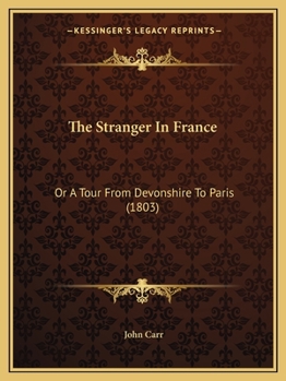 Paperback The Stranger In France: Or A Tour From Devonshire To Paris (1803) Book