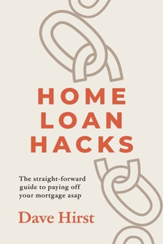 Home Loan Hacks: The straight-forward guide to paying off your mortgage asap