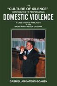 The Culture of Silence Contributes to Perpetuating Domestic Violence: A Case Study of Family Life in the Brong Ahafo Region of Ghana