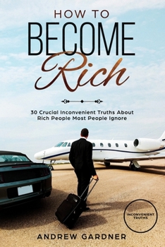 Paperback How to Become Rich: 30 Crucial Inconvenient Truths About Rich People Most People Ignore Book