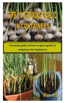 Paperback Tips on Growing Garlic in Containers: Practical guide on how to grow garlic in containers for beginners Book