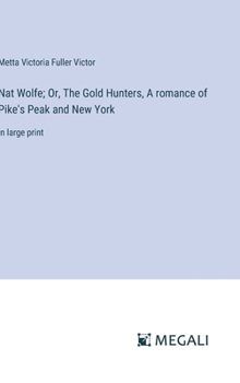 Hardcover Nat Wolfe; Or, The Gold Hunters, A romance of Pike's Peak and New York: in large print Book