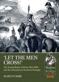 Paperback Let the Men Cross: The Second Battle of Porto, May 1809, and the Liberation of Northern Portugal Book