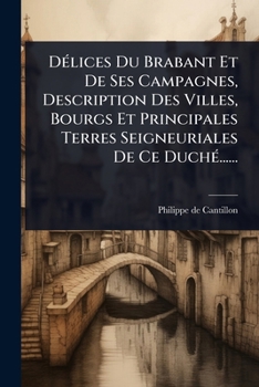 DÃ(c)lices Du Brabant Et De Ses Campagnes, Description Des Villes, Bourgs Et Principales Terres Seigneuriales De Ce DuchÃ(c)...... (French Edition)