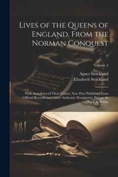 Paperback Lives of the Queens of England, From the Norman Conquest: With Anecdotes of Their Courts, Now First Published From Official Records and Other Authenti Book