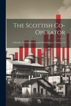 Paperback The Scottish Co-operator: A Monthly Co-operative Journal Of Intelligence, Volumes 7-8 Book