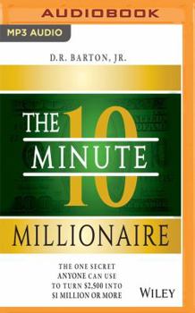 The 10-Minute Millionaire: The One Secret Anyone Can Use to Turn $2,500 into $1 Million or More