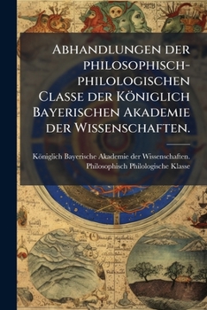 Abhandlungen der Philosophisch-Philologischen Classe der Königlich Bayerischen Akademie der Wissenschaften, Vol. 1 (Classic Reprint)