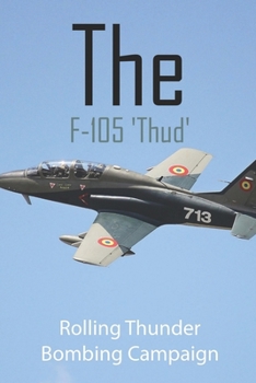 Paperback The F-105 'Thud': Rolling Thunder Bombing Campaign: Vietnam War History Books Book