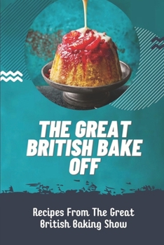 The Great British Bake Off : Recipes From The Great British Baking Show: British Dessert Recipes