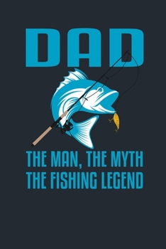 DAD THE MAN, THE MYTH THE FISHING LEGEND: Great Fishing log Book Journal (6" x 9" - 100 pages) ~ Fishing Ultimate Log for Documenting Fishing Trips and Catches To Record Fishing Trip Experiences